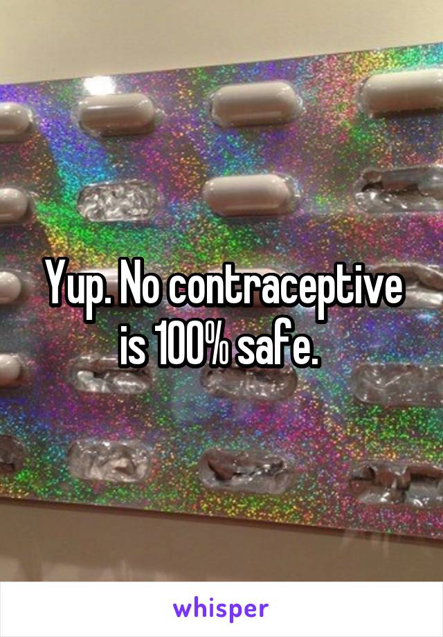 Yup. No contraceptive is 100% safe. 