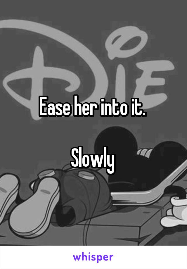 Ease her into it. 

Slowly 