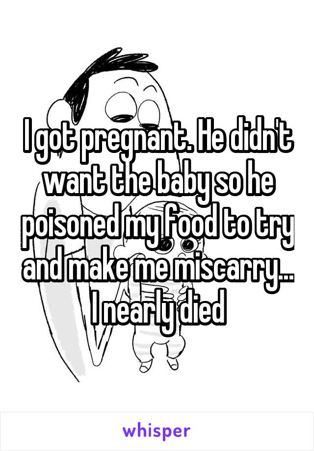 I got pregnant. He didn't want the baby so he poisoned my food to try and make me miscarry... I nearly died