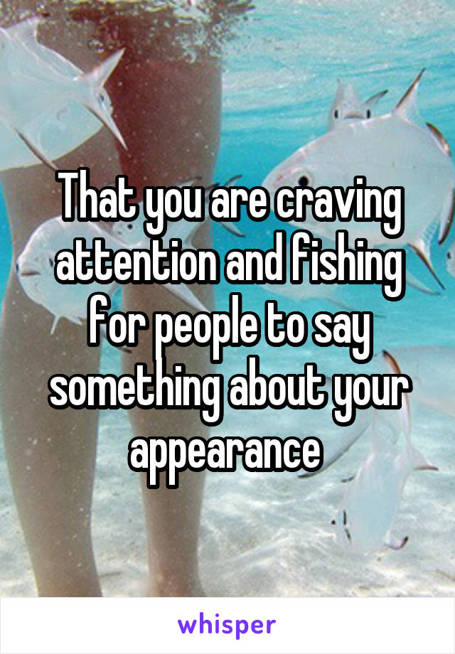 That you are craving attention and fishing for people to say something about your appearance 