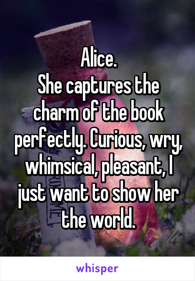 Alice.
She captures the charm of the book perfectly. Curious, wry, whimsical, pleasant, I just want to show her the world.