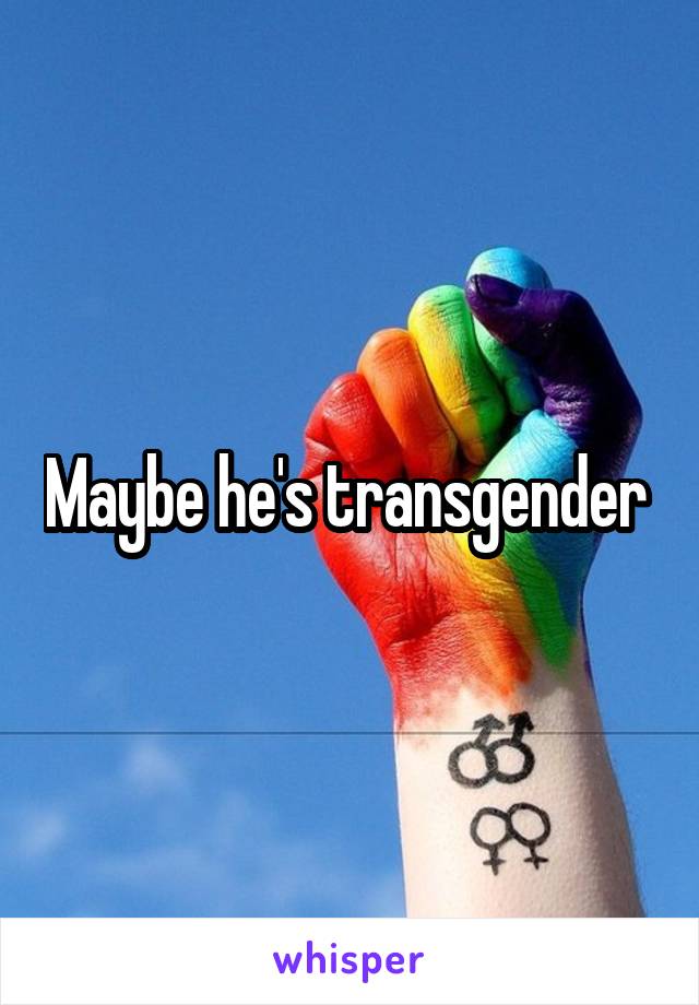 Maybe he's transgender 