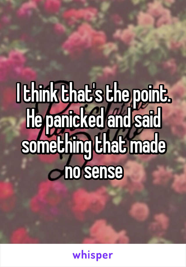 I think that's the point. He panicked and said something that made no sense