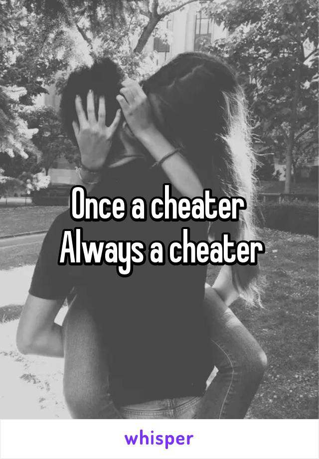 Once a cheater 
Always a cheater
