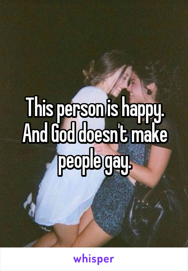 This person is happy. And God doesn't make people gay.