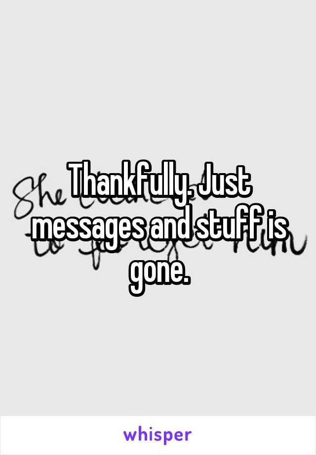 Thankfully. Just messages and stuff is gone.