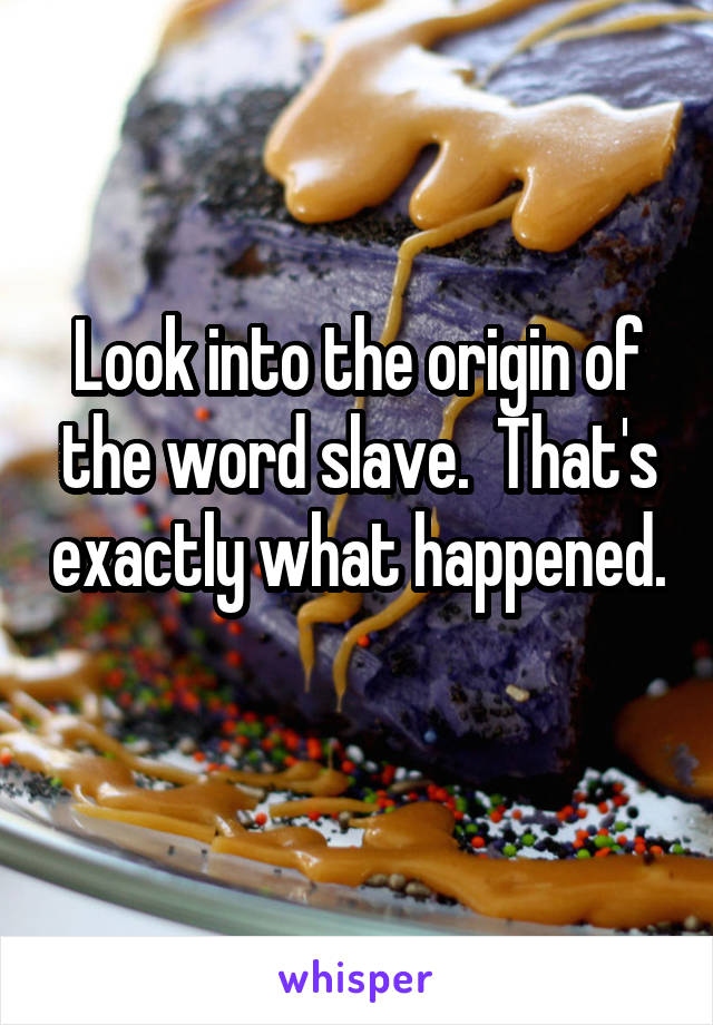 Look into the origin of the word slave.  That's exactly what happened. 