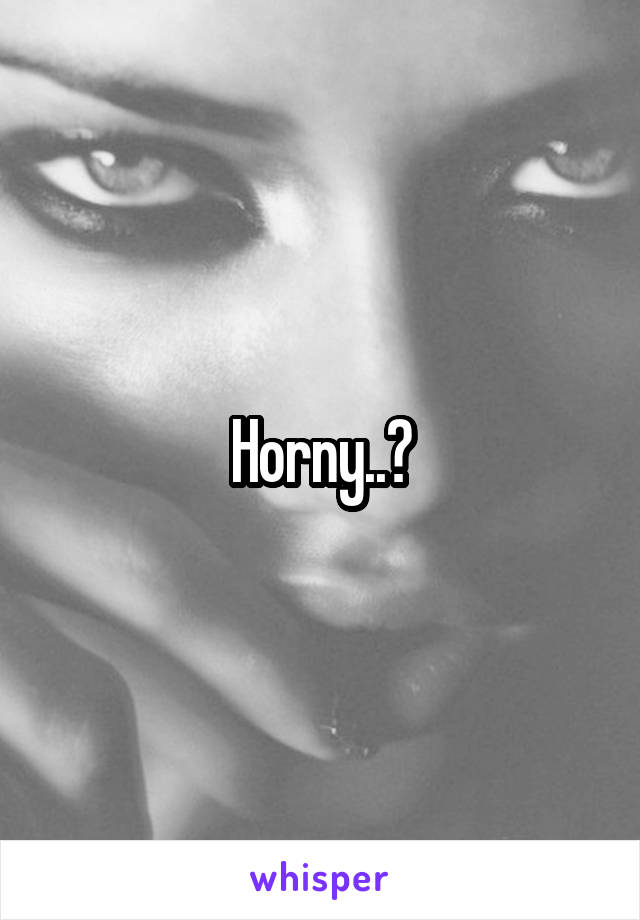 Horny..?