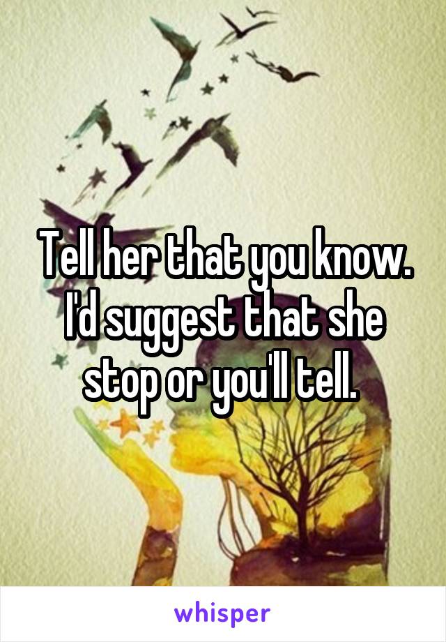 Tell her that you know. I'd suggest that she stop or you'll tell. 