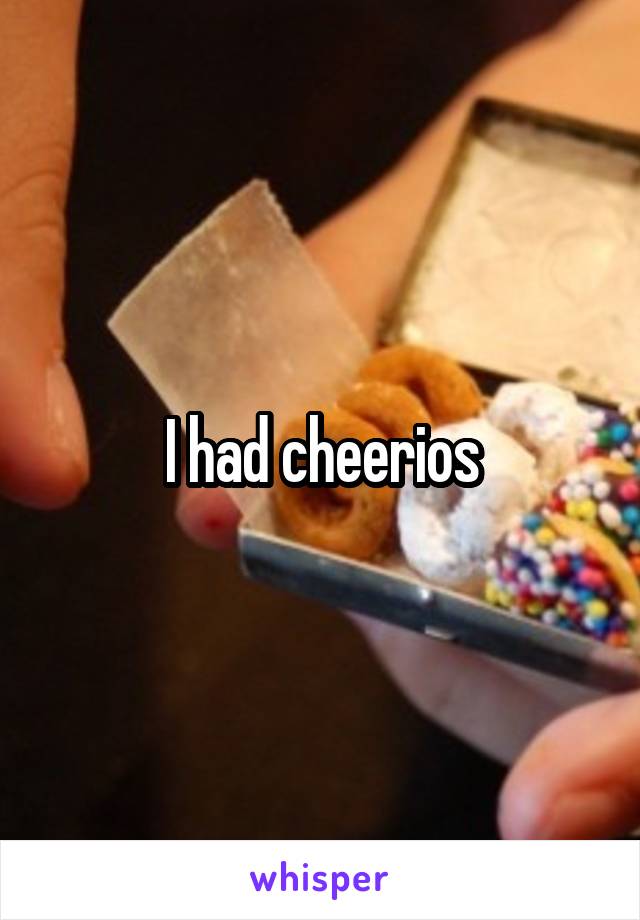 I had cheerios