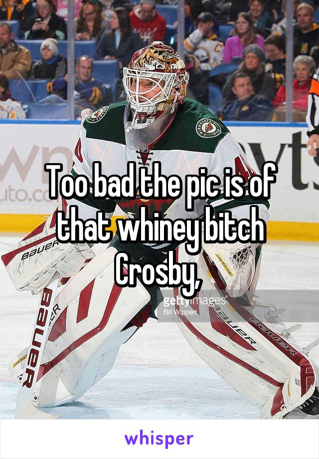 Too bad the pic is of that whiney bitch Crosby, 