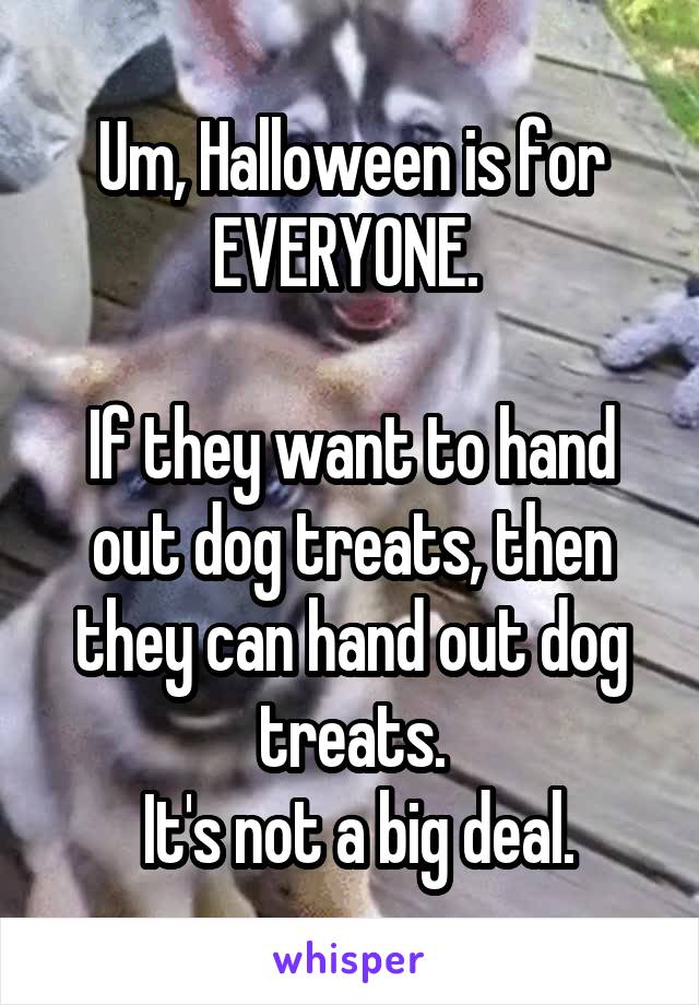 Um, Halloween is for EVERYONE. 

If they want to hand out dog treats, then they can hand out dog treats.
 It's not a big deal.