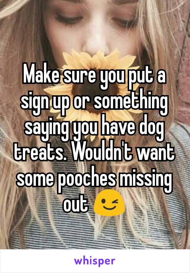 Make sure you put a sign up or something saying you have dog treats. Wouldn't want some pooches missing out 😉