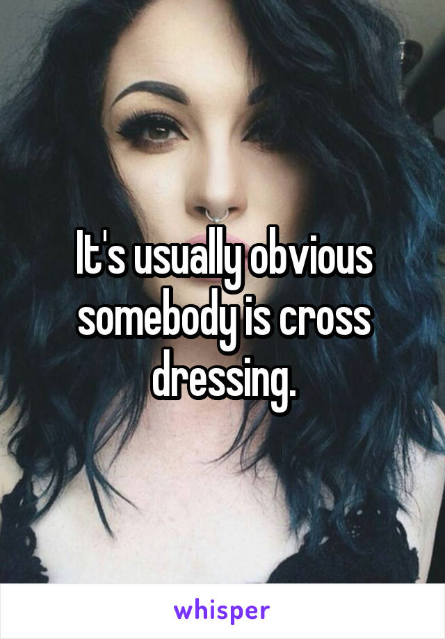 It's usually obvious somebody is cross dressing.