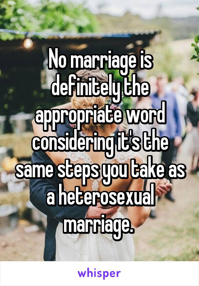No marriage is definitely the appropriate word considering it's the same steps you take as a heterosexual marriage. 