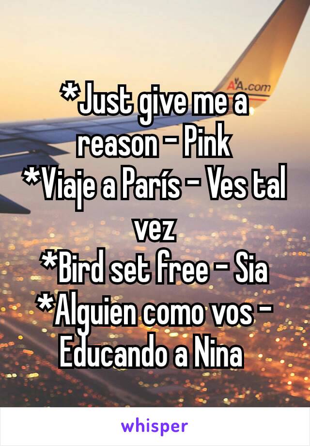 *Just give me a reason - Pink
*Viaje a París - Ves tal vez
*Bird set free - Sia
*Alguien como vos - Educando a Nina 