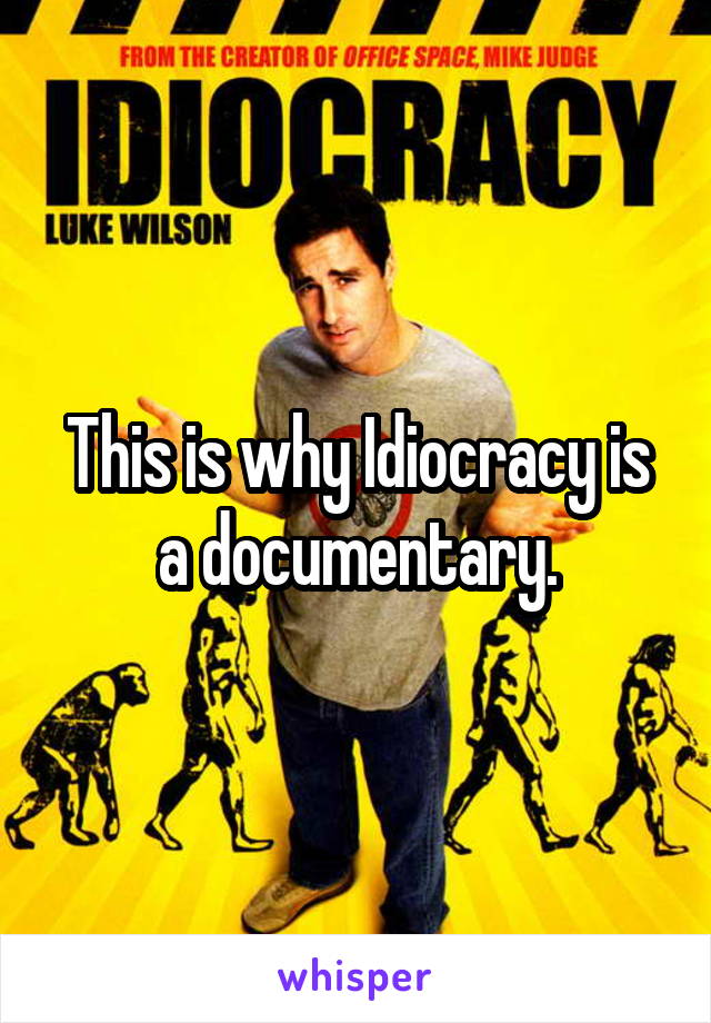 This is why Idiocracy is a documentary.