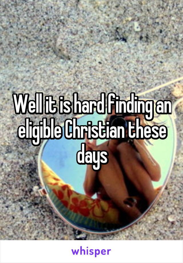 Well it is hard finding an eligible Christian these days