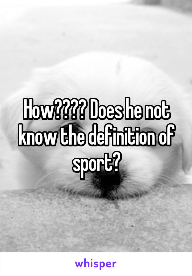 How???? Does he not know the definition of sport?