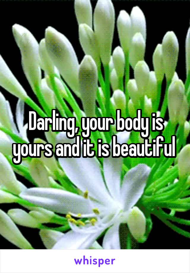 Darling, your body is yours and it is beautiful 