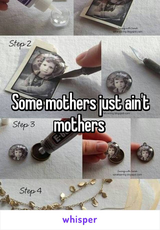 Some mothers just ain't mothers 