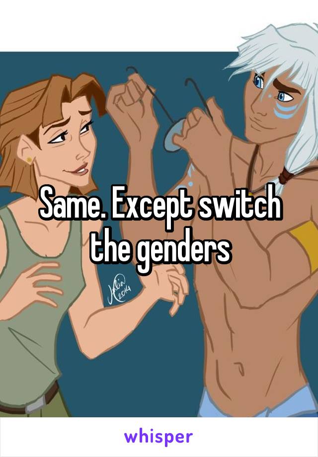 Same. Except switch the genders