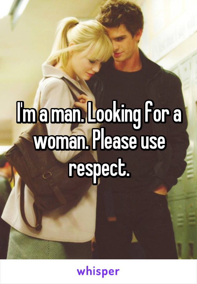 I'm a man. Looking for a woman. Please use respect.