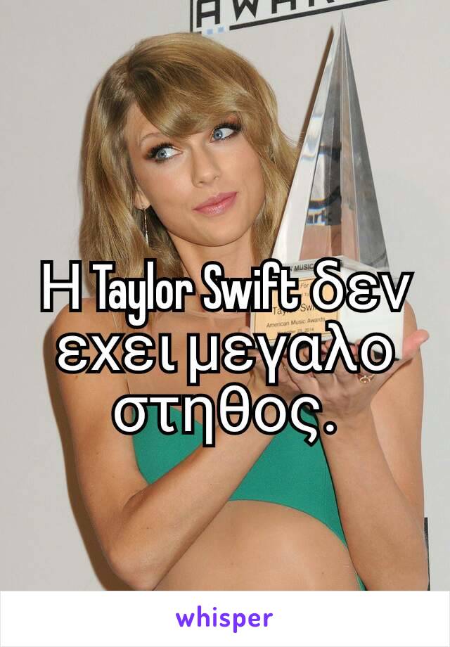 Η Taylor Swift δεν εχει μεγαλο στηθος.