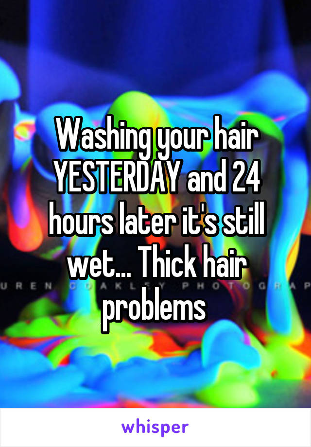 Washing your hair YESTERDAY and 24 hours later it's still wet... Thick hair problems 