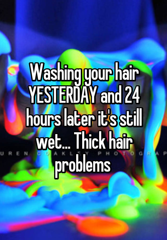 Washing your hair YESTERDAY and 24 hours later it's still wet... Thick hair problems 