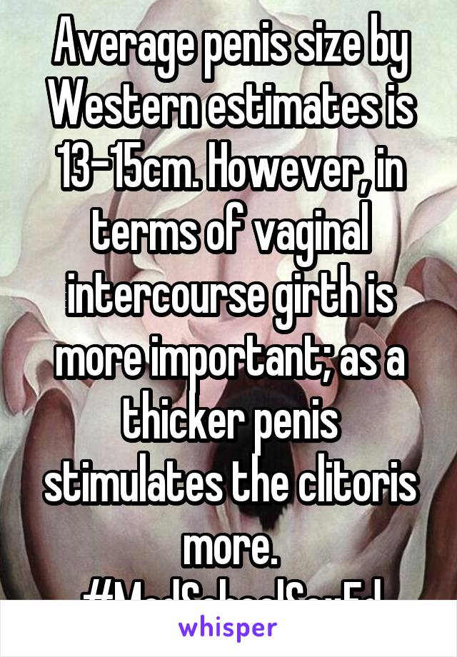Average penis size by Western estimates is 13-15cm. However, in terms of vaginal intercourse girth is more important; as a thicker penis stimulates the clitoris more. #MedSchoolSexEd