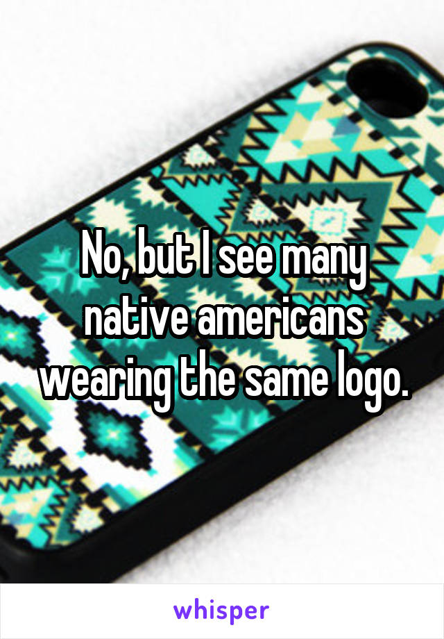 No, but I see many native americans wearing the same logo.