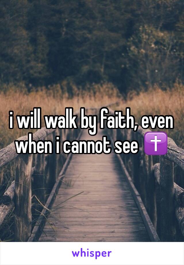 i will walk by faith, even when i cannot see ✝️