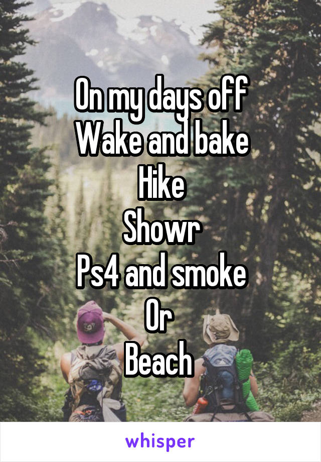On my days off
Wake and bake
Hike
Showr
Ps4 and smoke
Or 
Beach 