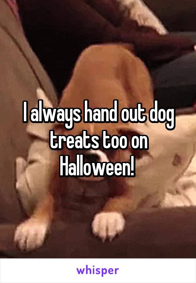 I always hand out dog treats too on Halloween! 