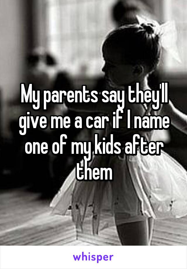 My parents say they'll give me a car if I name one of my kids after them