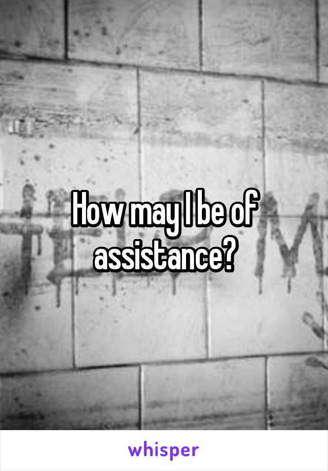 How may I be of assistance?