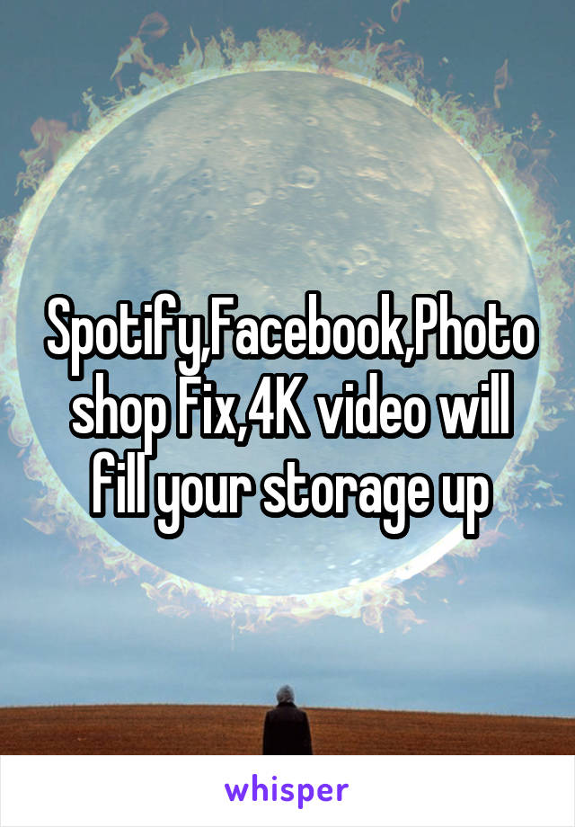 Spotify,Facebook,Photoshop Fix,4K video will fill your storage up