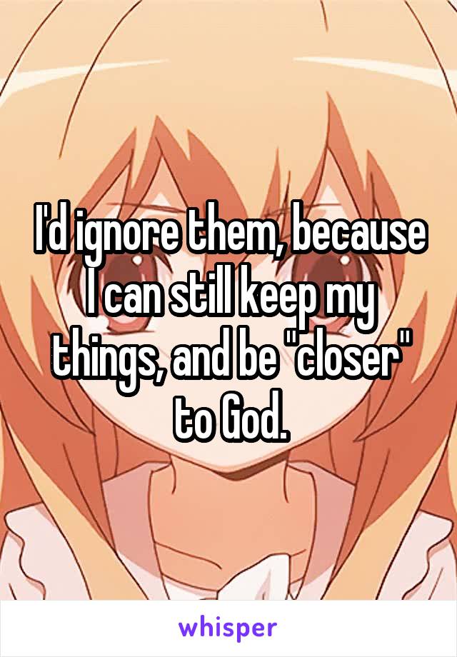 I'd ignore them, because I can still keep my things, and be "closer" to God.
