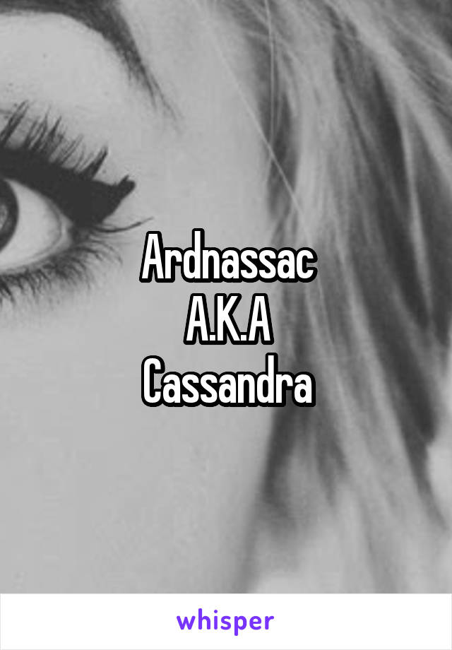 Ardnassac
A.K.A
Cassandra