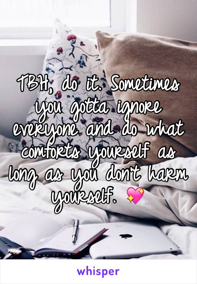 TBH, do it. Sometimes you gotta ignore everyone and do what comforts yourself as long as you don't harm yourself. 💖