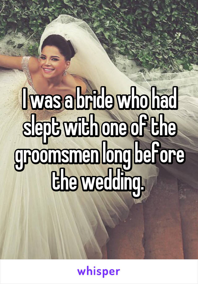 I was a bride who had slept with one of the groomsmen long before the wedding. 