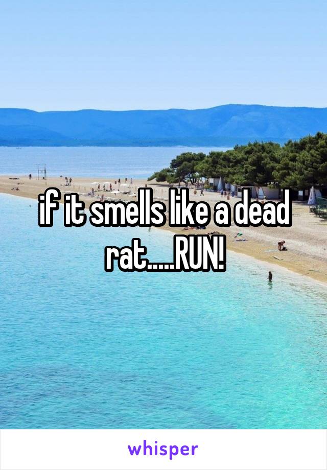if it smells like a dead rat.....RUN!
