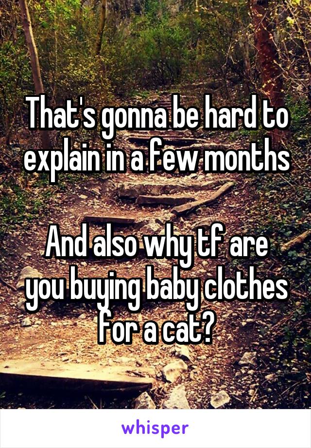 That's gonna be hard to explain in a few months

And also why tf are you buying baby clothes for a cat?