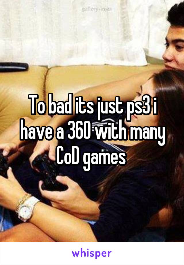 To bad its just ps3 i have a 360 with many CoD games 
