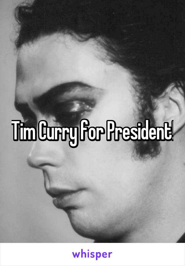 Tim Curry for President!