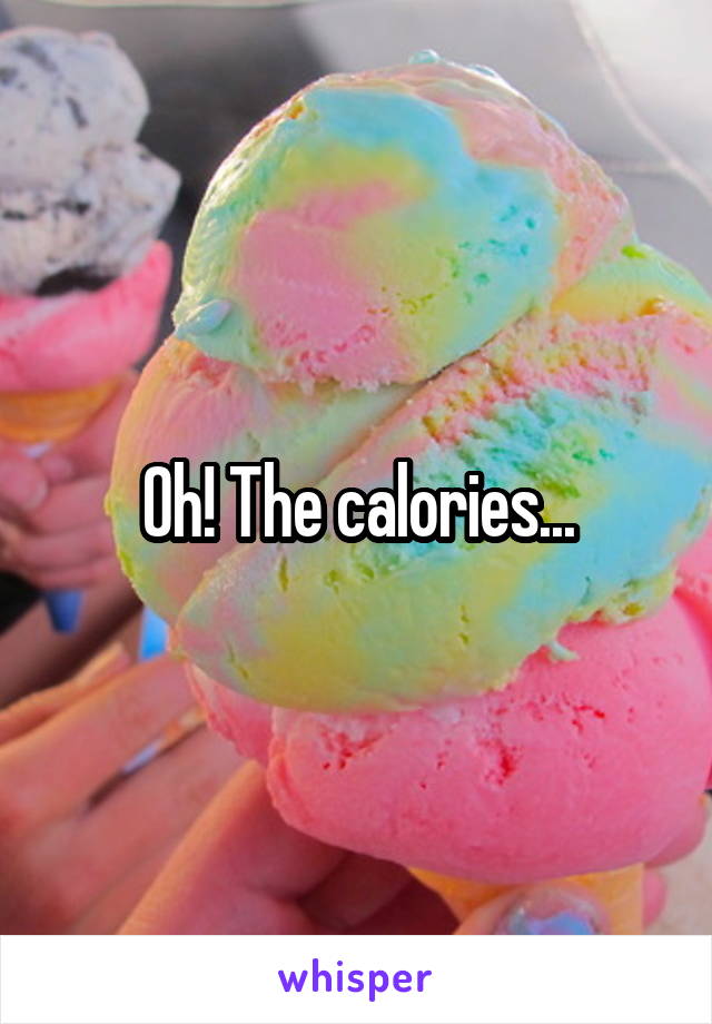 Oh! The calories...