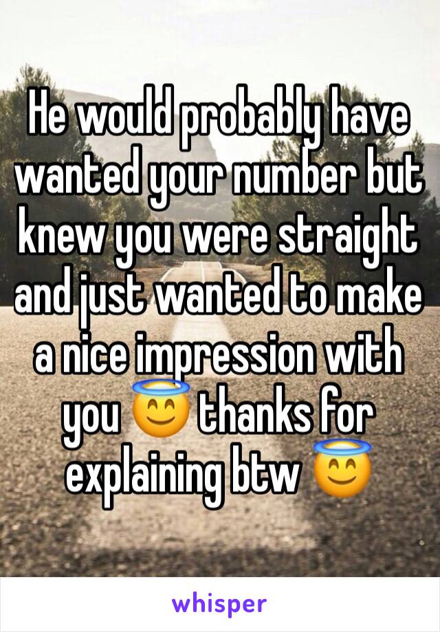 He would probably have wanted your number but knew you were straight and just wanted to make a nice impression with you 😇 thanks for explaining btw 😇