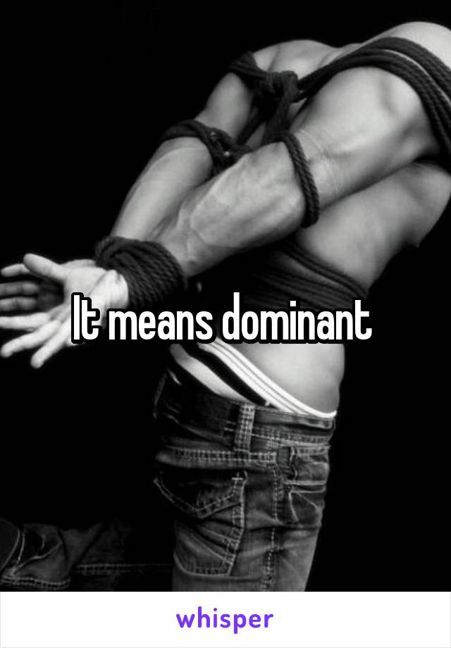 It means dominant 