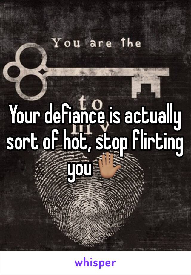 Your defiance is actually sort of hot, stop flirting you ✋🏽